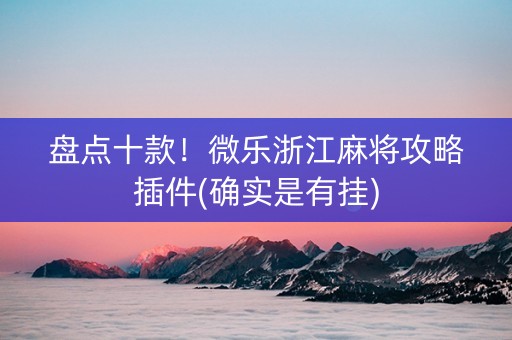 盘点十款！微乐浙江麻将攻略插件(确实是有挂)