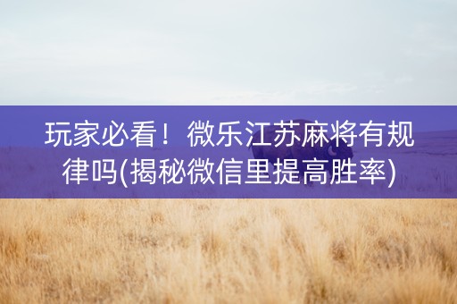 玩家必看！微乐江苏麻将有规律吗(揭秘微信里提高胜率)