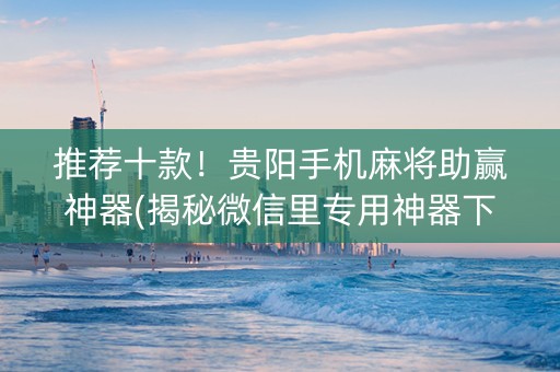 推荐十款！贵阳手机麻将助赢神器(揭秘微信里专用神器下载)
