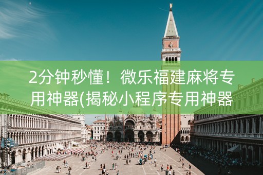 2分钟秒懂！微乐福建麻将专用神器(揭秘小程序专用神器)