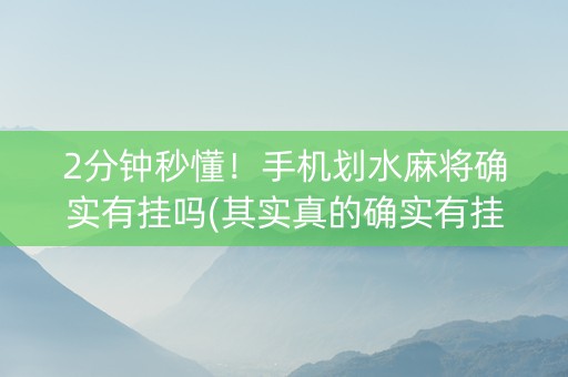 2分钟秒懂！手机划水麻将确实有挂吗(其实真的确实有挂)