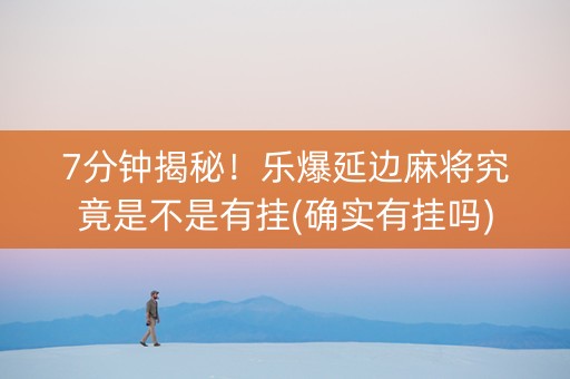 7分钟揭秘！乐爆延边麻将究竟是不是有挂(确实有挂吗)