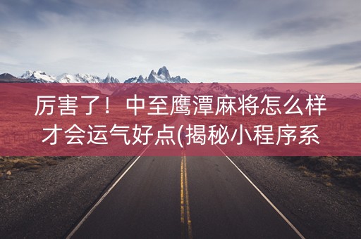 厉害了！中至鹰潭麻将怎么样才会运气好点(揭秘小程序系统发好牌)