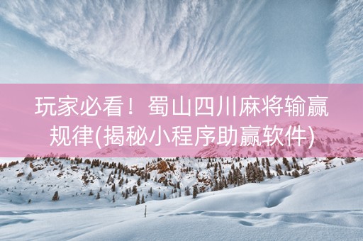 玩家必看！蜀山四川麻将输赢规律(揭秘小程序助赢软件)