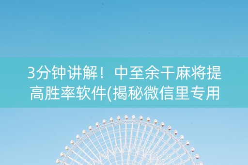3分钟讲解！中至余干麻将提高胜率软件(揭秘微信里专用神器)