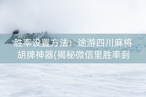 胜率设置方法！途游四川麻将胡牌神器(揭秘微信里胜率到哪调)