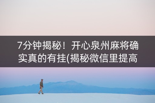 7分钟揭秘！开心泉州麻将确实真的有挂(揭秘微信里提高胜率)