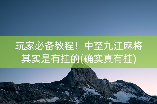 玩家必备教程！中至九江麻将其实是有挂的(确实真有挂)