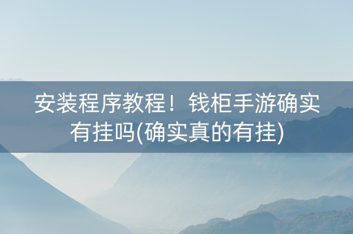 安装程序教程！钱柜手游确实有挂吗(确实真的有挂)