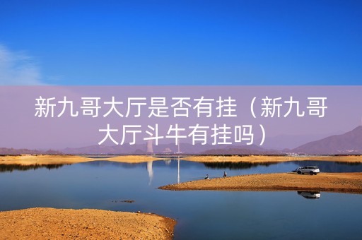 新九哥大厅是否有挂（新九哥大厅斗牛有挂吗）