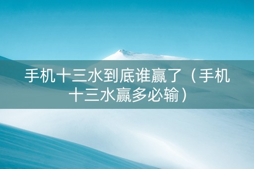 手机十三水到底谁赢了（手机十三水赢多必输）