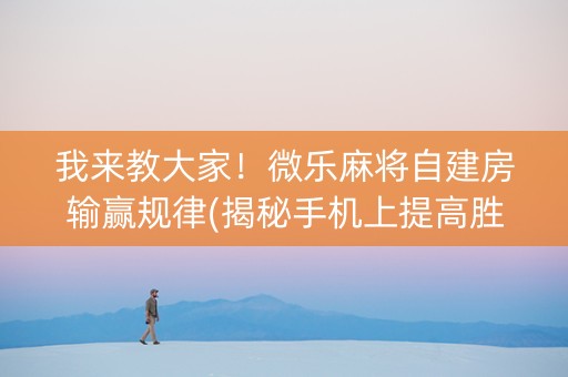 我来教大家！微乐麻将自建房输赢规律(揭秘手机上提高胜率)