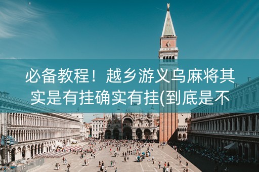 必备教程！越乡游义乌麻将其实是有挂确实有挂(到底是不是有挂)