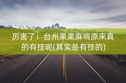 厉害了！台州果果麻将原来真的有挂呢(其实是有挂的)