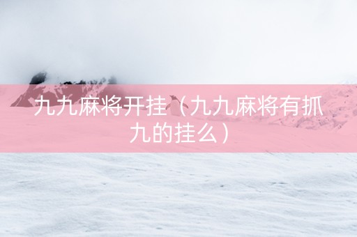 九九麻将开挂（九九麻将有抓九的挂么）