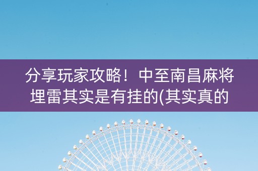 分享玩家攻略！中至南昌麻将埋雷其实是有挂的(其实真的确实有挂)