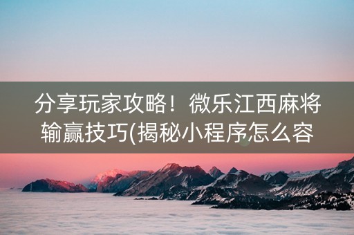 分享玩家攻略！微乐江西麻将输赢技巧(揭秘小程序怎么容易赢)