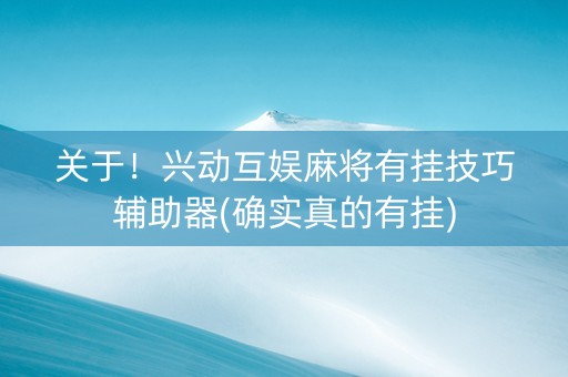 关于！兴动互娱麻将有挂技巧辅助器(确实真的有挂)