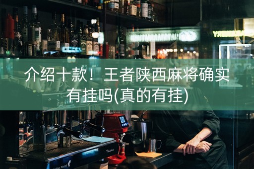 介绍十款！王者陕西麻将确实有挂吗(真的有挂)