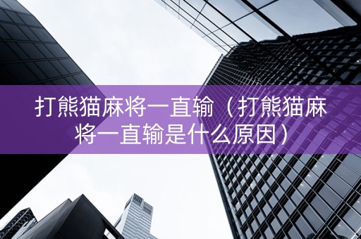 打熊猫麻将一直输（打熊猫麻将一直输是什么原因）