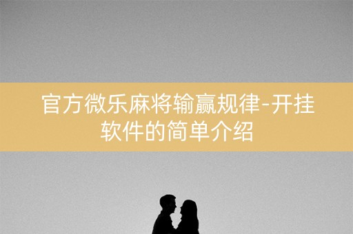 官方微乐麻将输赢规律-开挂软件的简单介绍