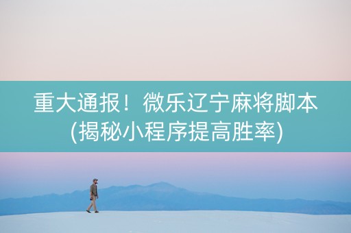 重大通报！微乐辽宁麻将脚本(揭秘小程序提高胜率)