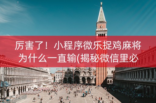 厉害了！小程序微乐捉鸡麻将为什么一直输(揭秘微信里必备神器)