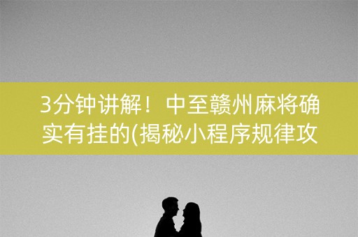 3分钟讲解！中至赣州麻将确实有挂的(揭秘小程序规律攻略)