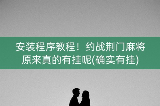 安装程序教程！约战荆门麻将原来真的有挂呢(确实有挂)