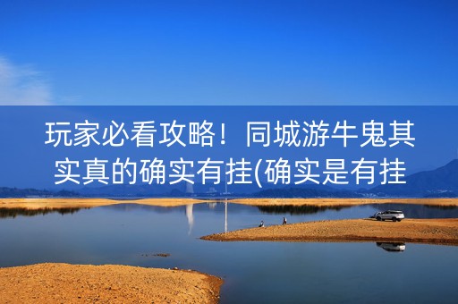 玩家必看攻略！同城游牛鬼其实真的确实有挂(确实是有挂)