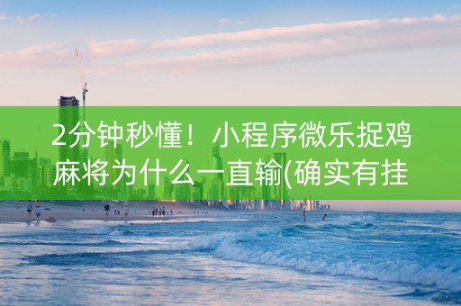 2分钟秒懂！小程序微乐捉鸡麻将为什么一直输(确实有挂)