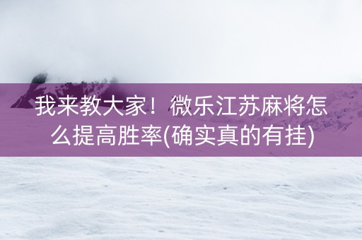我来教大家！微乐江苏麻将怎么提高胜率(确实真的有挂)