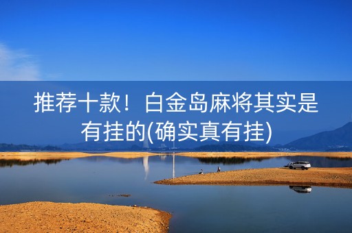推荐十款！白金岛麻将其实是有挂的(确实真有挂)