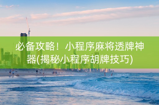 必备攻略！小程序麻将透牌神器(揭秘小程序胡牌技巧)