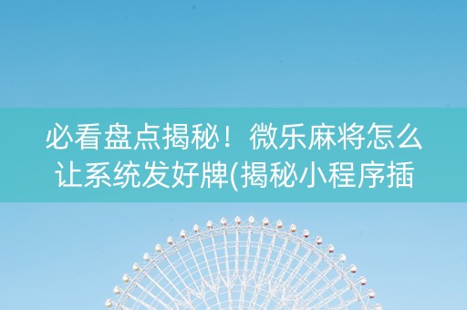 必看盘点揭秘！微乐麻将怎么让系统发好牌(揭秘小程序插件下载)