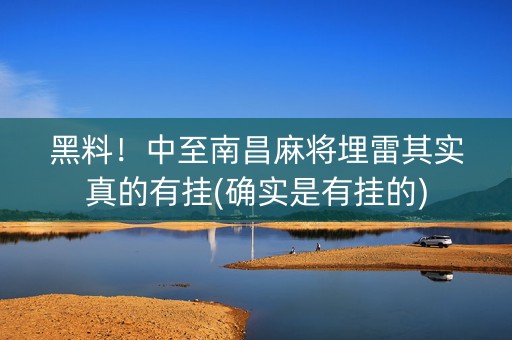 黑料！中至南昌麻将埋雷其实真的有挂(确实是有挂的)