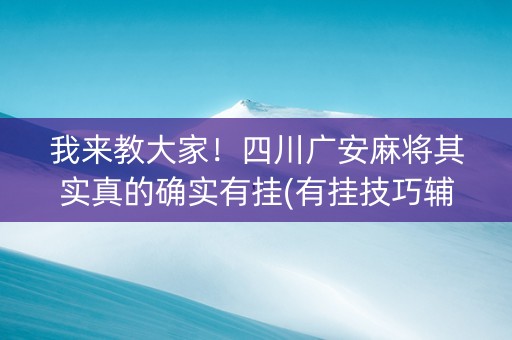 我来教大家！四川广安麻将其实真的确实有挂(有挂技巧辅助器)