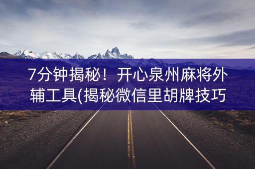 7分钟揭秘！开心泉州麻将外辅工具(揭秘微信里胡牌技巧)