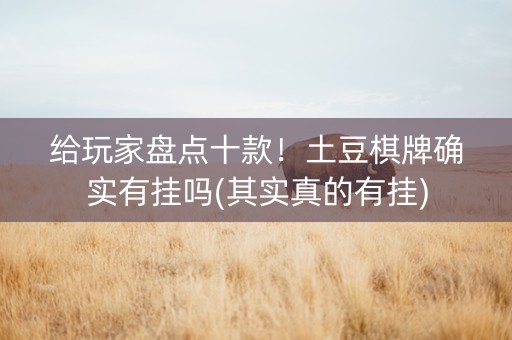 给玩家盘点十款！土豆棋牌确实有挂吗(其实真的有挂)