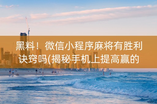 黑料！微信小程序麻将有胜利诀窍吗(揭秘手机上提高赢的概率)