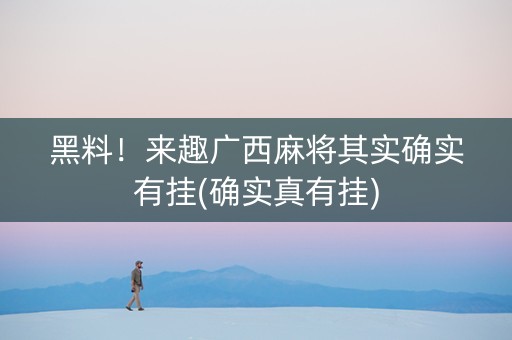 黑料！来趣广西麻将其实确实有挂(确实真有挂)