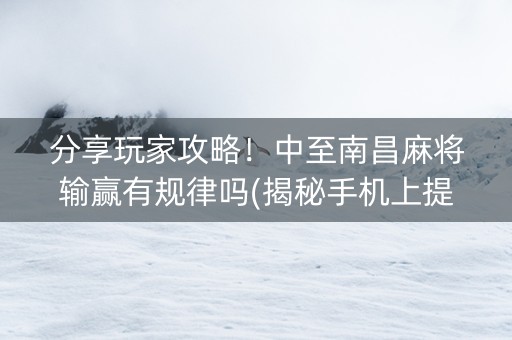 分享玩家攻略！中至南昌麻将输赢有规律吗(揭秘手机上提高胜率)