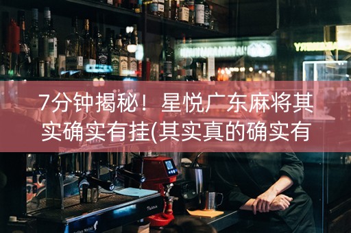 7分钟揭秘！星悦广东麻将其实确实有挂(其实真的确实有挂)