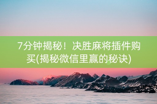 7分钟揭秘！决胜麻将插件购买(揭秘微信里赢的秘诀)