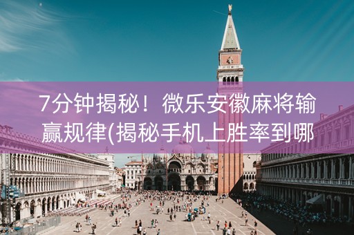 7分钟揭秘！微乐安徽麻将输赢规律(揭秘手机上胜率到哪调)