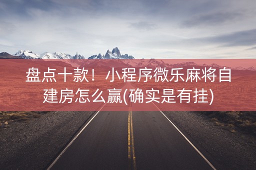 盘点十款！小程序微乐麻将自建房怎么赢(确实是有挂)