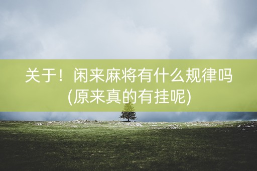 关于！闲来麻将有什么规律吗(原来真的有挂呢)