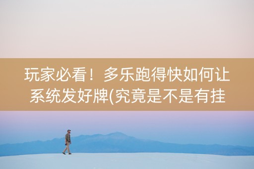玩家必看！多乐跑得快如何让系统发好牌(究竟是不是有挂)