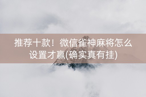 推荐十款！微信雀神麻将怎么设置才赢(确实真有挂)