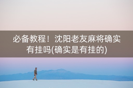 必备教程！沈阳老友麻将确实有挂吗(确实是有挂的)